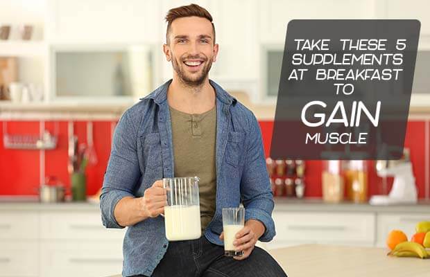 Take These 5 Supplements At Breakfast To Gain Muscle (Fast)